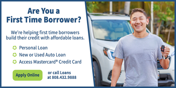 are you a first time borrower? we're helping first time borrowers build their credit with affordable loans. Personal Loan New or Used Auto Loan Access Mastercard Credit card apply online or call loans at 808.432.9888